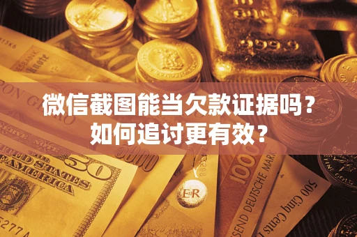 北京微信截图能当欠款证据吗？如何追讨更有效？