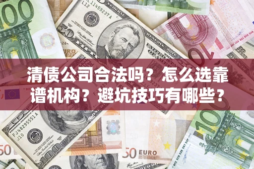 北京清债公司合法吗？怎么选靠谱机构？避坑技巧有哪些？
