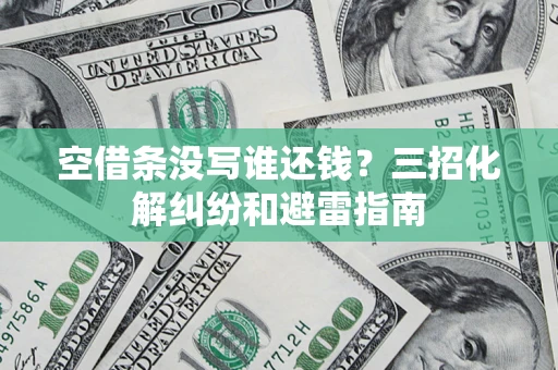 北京空借条没写谁还钱？三招化解纠纷和避雷指南