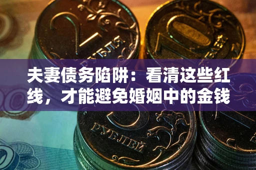 北京夫妻债务陷阱：看清这些红线，才能避免婚姻中的金钱危机