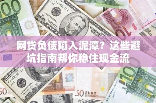 北京网贷负债陷入泥潭？这些避坑指南帮你稳住现金流