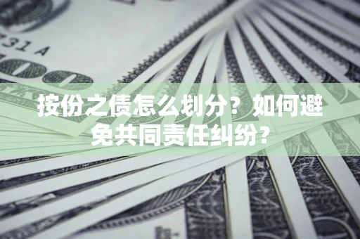 北京按份之债怎么划分？如何避免共同责任纠纷？