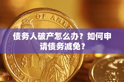 北京债务人破产怎么办？如何申请债务减免？
