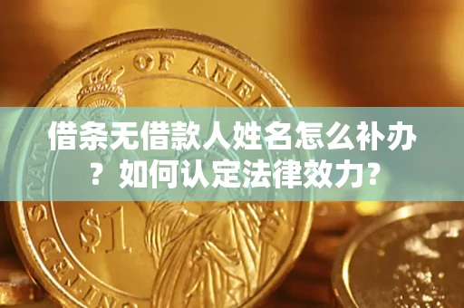 北京借条无借款人姓名怎么补办？如何认定法律效力？
