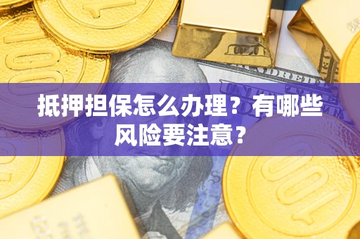 北京抵押担保怎么办理？有哪些风险要注意？
