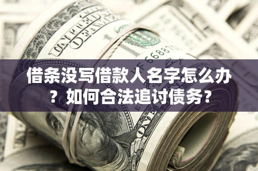 北京借条没写借款人名字怎么办？如何合法追讨债务？