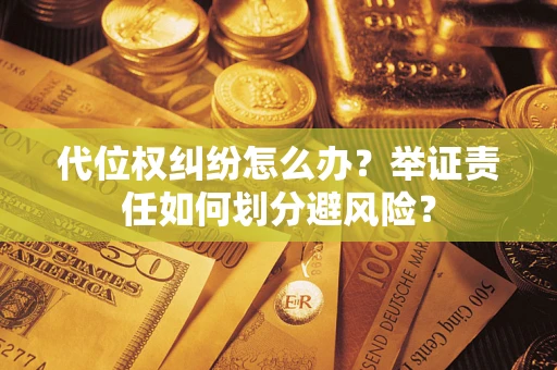 北京代位权纠纷怎么办？举证责任如何划分避风险？