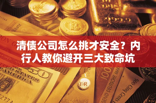 北京清债公司怎么挑才安全？内行人教你避开三大致命坑