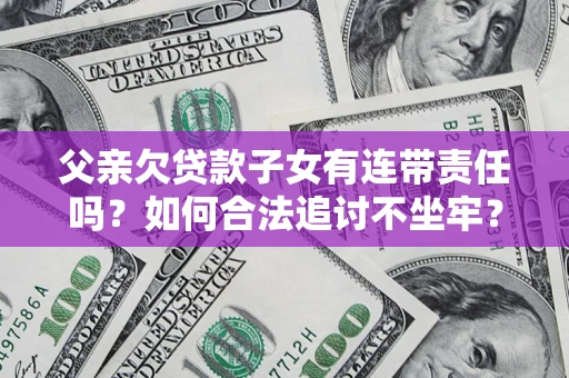 北京父亲欠贷款子女有连带责任吗？如何合法追讨不坐牢？