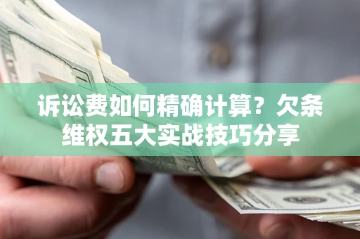 北京诉讼费如何精确计算？欠条维权五大实战技巧分享