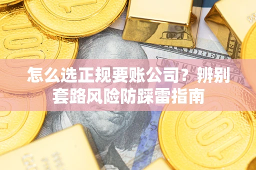 北京怎么选正规要账公司？辨别套路风险防踩雷指南