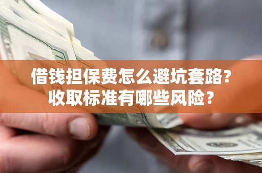 北京借钱担保费怎么避坑套路?收取标准有哪些风险? 北京借钱担保费怎么避坑套路?收取标准有哪些风险?