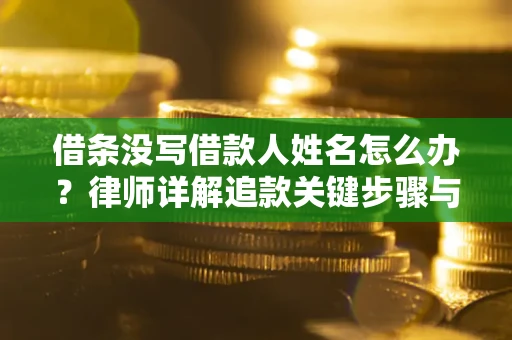 北京借条没写借款人姓名怎么办？律师详解追款关键步骤与证据链构建