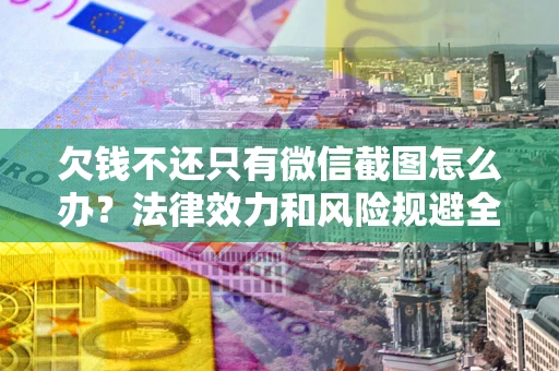 北京欠钱不还只有微信截图怎么办？法律效力和风险规避全解析
