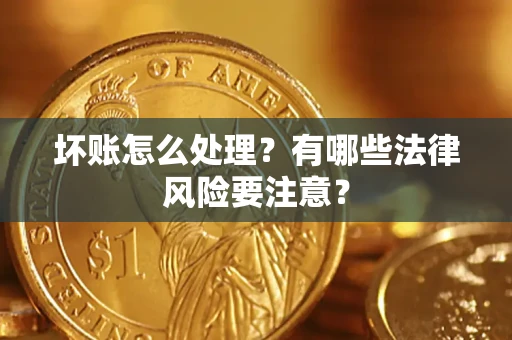 北京坏账怎么处理？有哪些法律风险要注意？