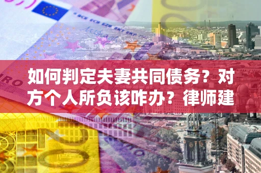 北京如何判定夫妻共同债务？对方个人所负该咋办？律师建议