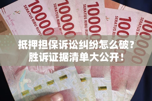 北京抵押担保诉讼纠纷怎么破？胜诉证据清单大公开！