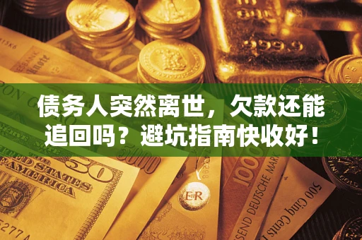 北京债务人突然离世，欠款还能追回吗？避坑指南快收好！