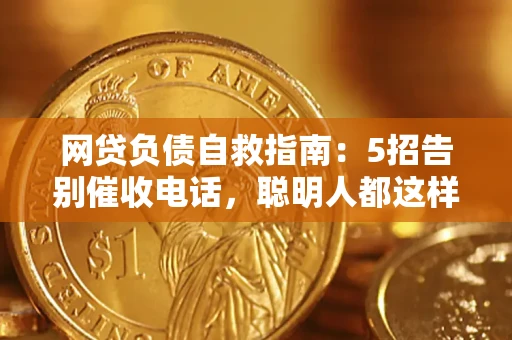 北京网贷负债自救指南：5招告别催收电话，聪明人都这样做