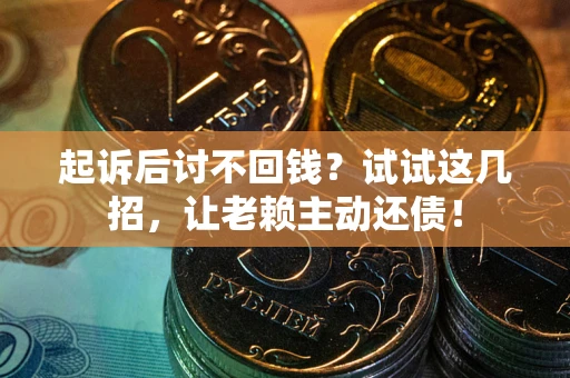 北京起诉后讨不回钱？试试这几招，让老赖主动还债！
