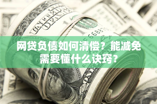 北京网贷负债如何清偿？能减免需要懂什么诀窍？