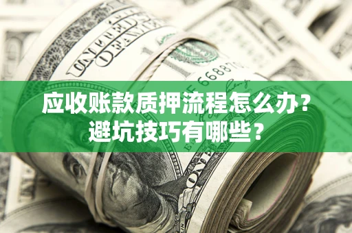 北京应收账款质押流程怎么办？避坑技巧有哪些？
