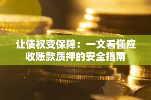 北京让债权变保障：一文看懂应收账款质押的安全指南