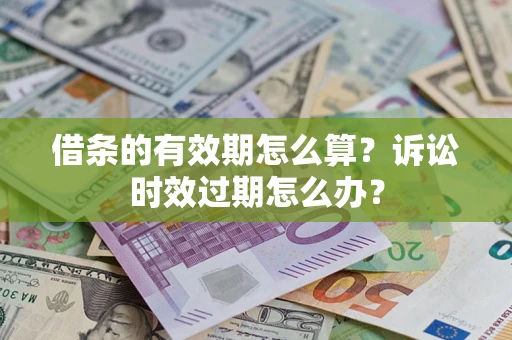 北京借条的有效期怎么算？诉讼时效过期怎么办？