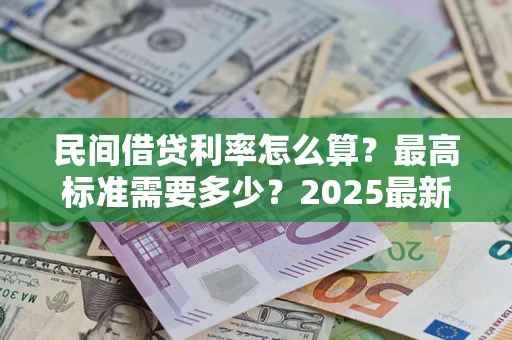 北京民间借贷利率怎么算？最高标准需要多少？2025最新避坑指南