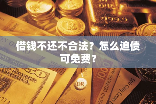 北京借钱不还不合法？怎么追债可免费？