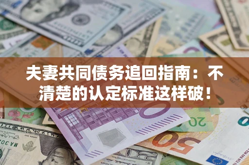 北京夫妻共同债务追回指南：不清楚的认定标准这样破！