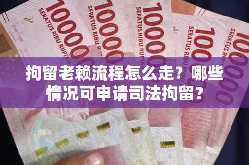 北京拘留老赖流程怎么走?哪些情况可申请司法拘留? 北京拘留老赖流程怎么走?哪些情况可申请司法拘留?