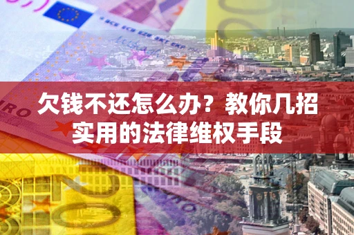 北京欠钱不还怎么办？教你几招实用的法律维权手段