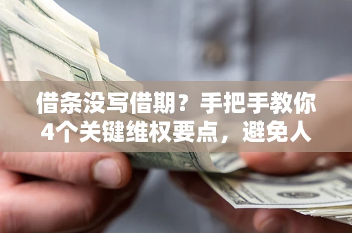 北京借条没写借期？手把手教你4个关键维权要点，避免人财两空