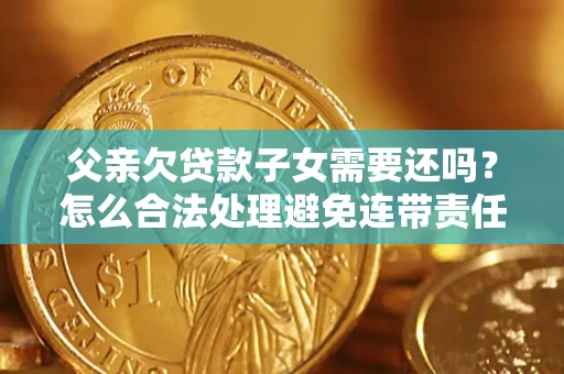 北京父亲欠贷款子女需要还吗？怎么合法处理避免连带责任？