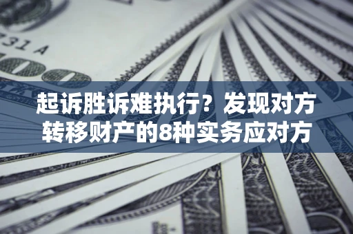 北京起诉胜诉难执行？发现对方转移财产的8种实务应对方案