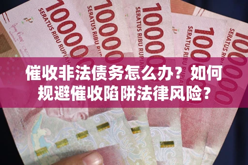 北京催收非法债务怎么办？如何规避催收陷阱法律风险？