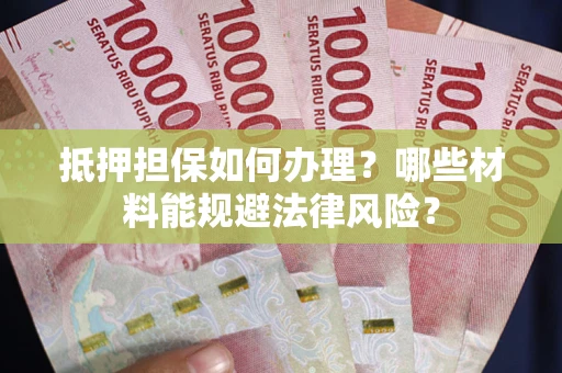 北京抵押担保如何办理？哪些材料能规避法律风险？
