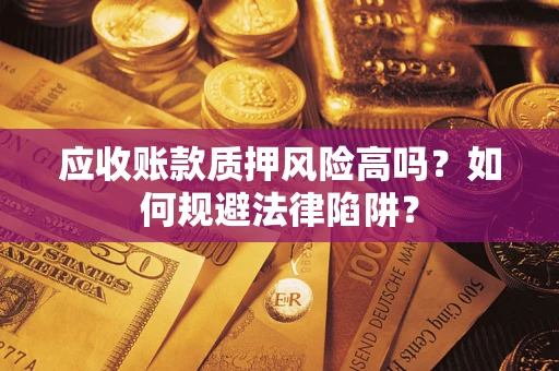 北京应收账款质押风险高吗？如何规避法律陷阱？