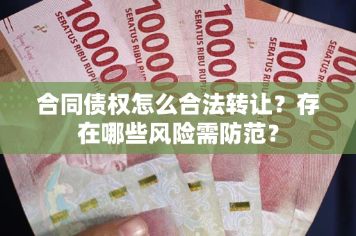北京合同债权怎么合法转让？存在哪些风险需防范？