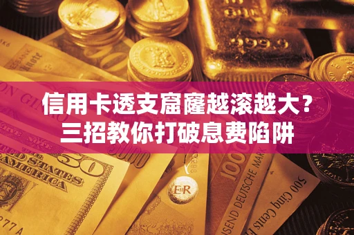 北京信用卡透支窟窿越滚越大？三招教你打破息费陷阱