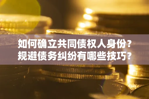 北京如何确立共同债权人身份？规避债务纠纷有哪些技巧？