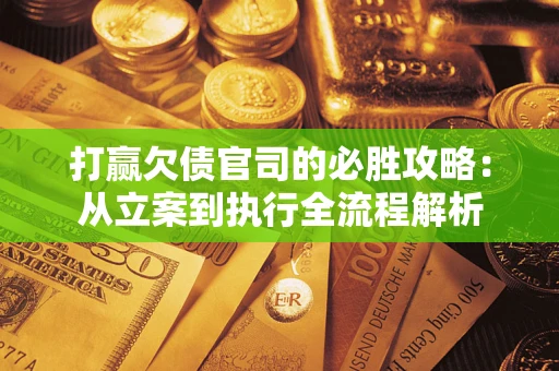 北京打赢欠债官司的必胜攻略：从立案到执行全流程解析