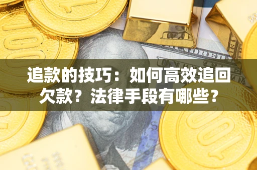 北京追款的技巧：如何高效追回欠款？法律手段有哪些？