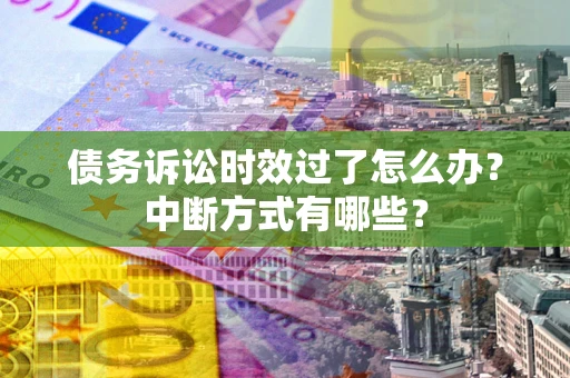 北京债务诉讼时效过了怎么办？中断方式有哪些？
