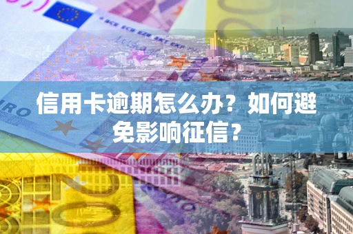 北京信用卡逾期怎么办？如何避免影响征信？