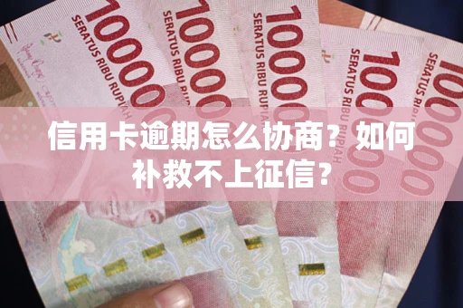 北京信用卡逾期怎么协商？如何补救不上征信？