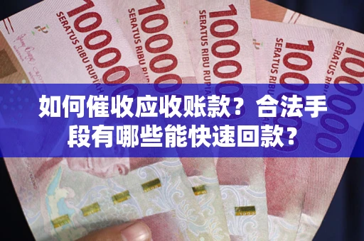 北京如何催收应收账款？合法手段有哪些能快速回款？