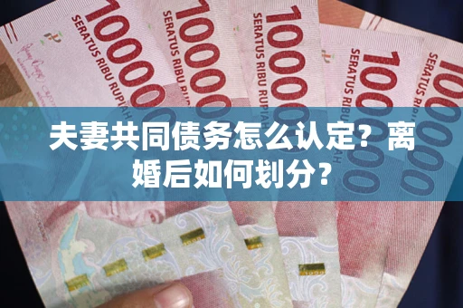 北京夫妻共同债务怎么认定？离婚后如何划分？