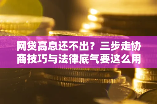 北京网贷高息还不出？三步走协商技巧与法律底气要这么用